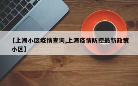 【上海小区疫情查询,上海疫情防控最新政策 小区】