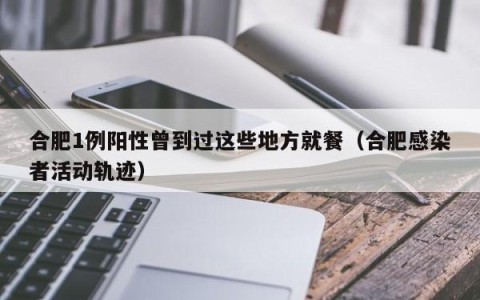 合肥1例阳性曾到过这些地方就餐（合肥感染者活动轨迹）