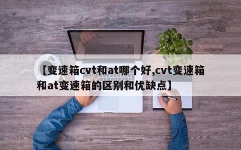 【变速箱cvt和at哪个好,cvt变速箱和at变速箱的区别和优缺点】