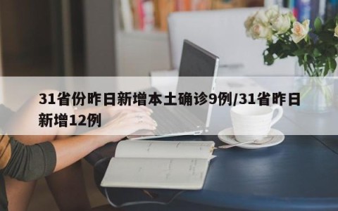 31省份昨日新增本土确诊9例/31省昨日新增12例