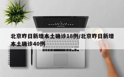 北京昨日新增本土确诊18例/北京昨日新增本土确诊40例