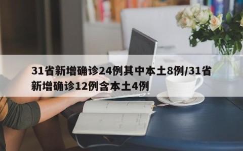 31省新增确诊24例其中本土8例/31省新增确诊12例含本土4例