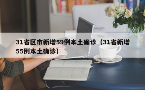 31省区市新增59例本土确诊（31省新增55例本土确诊）