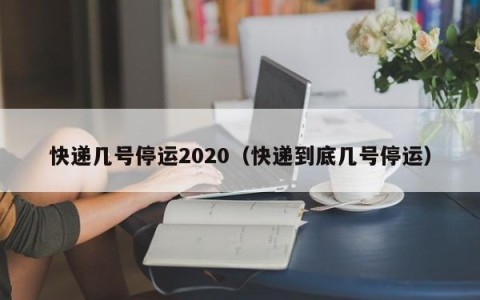 快递几号停运2020（快递到底几号停运）