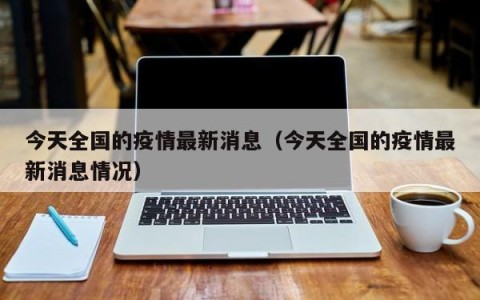今天全国的疫情最新消息（今天全国的疫情最新消息情况）