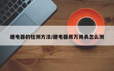 继电器的检测方法/继电器用万用表怎么测
