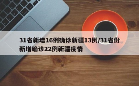 31省新增16例确诊新疆13例/31省份新增确诊22例新疆疫情