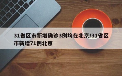 31省区市新增确诊3例均在北京/31省区市新增71例北京