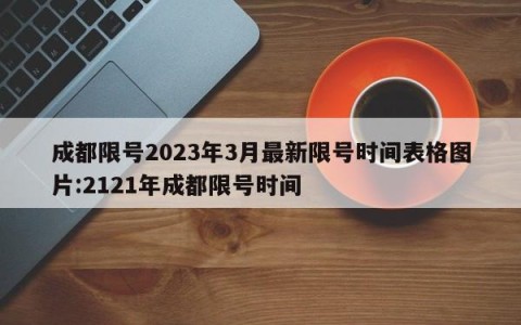 成都限号2023年3月最新限号时间表格图片:2121年成都限号时间