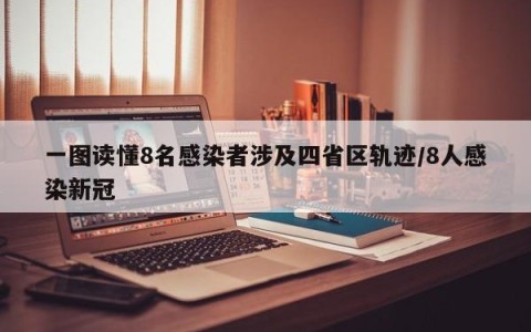 一图读懂8名感染者涉及四省区轨迹/8人感染新冠