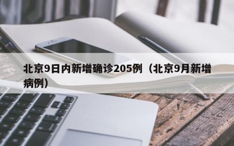 北京9日内新增确诊205例（北京9月新增病例）