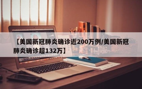 【美国新冠肺炎确诊近200万例/美国新冠肺炎确诊超132万】