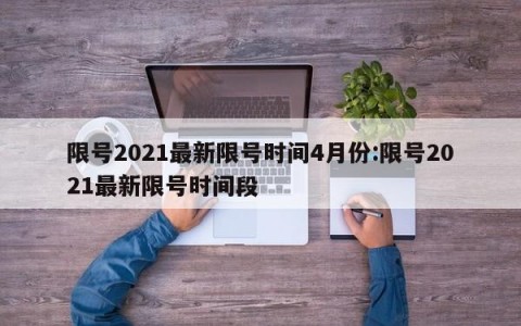 限号2021最新限号时间4月份:限号2021最新限号时间段