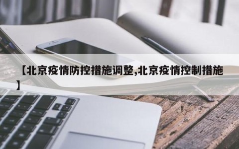 【北京疫情防控措施调整,北京疫情控制措施】