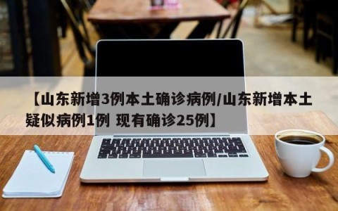 【山东新增3例本土确诊病例/山东新增本土疑似病例1例 现有确诊25例】