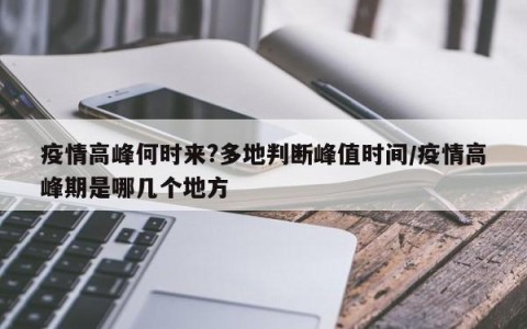 疫情高峰何时来?多地判断峰值时间/疫情高峰期是哪几个地方