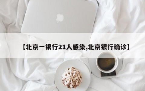 【北京一银行21人感染,北京银行确诊】