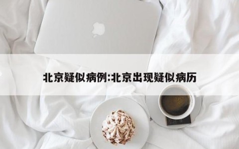 北京疑似病例:北京出现疑似病历