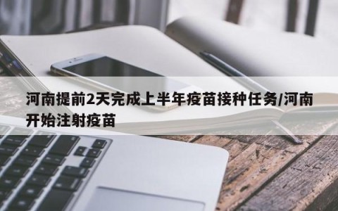 河南提前2天完成上半年疫苗接种任务/河南开始注射疫苗