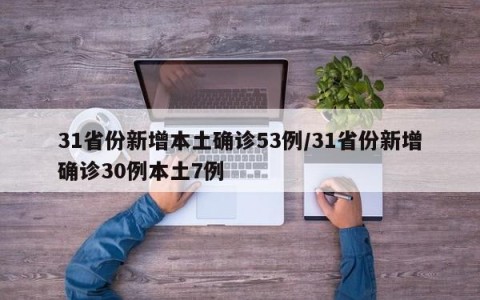 31省份新增本土确诊53例/31省份新增确诊30例本土7例