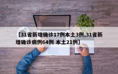 【31省新增确诊17例本土3例,31省新增确诊病例64例 本土21例】