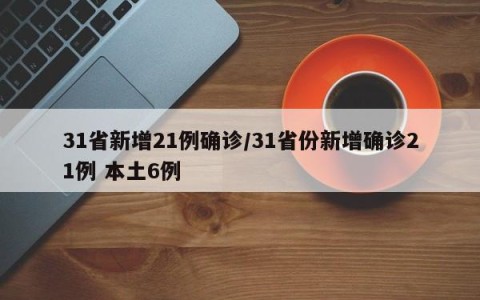 31省新增21例确诊/31省份新增确诊21例 本土6例