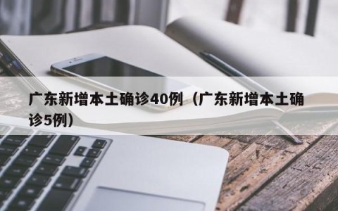 广东新增本土确诊40例（广东新增本土确 诊5例）
