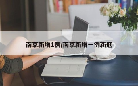 南京新增1例/南京新增一例新冠