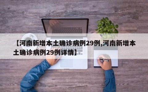 【河南新增本土确诊病例29例,河南新增本土确诊病例29例详情】