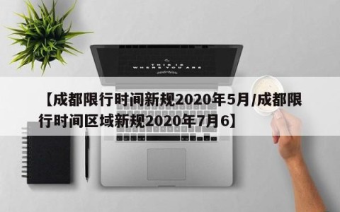 【成都限行时间新规2020年5月/成都限行时间区域新规2020年7月6】