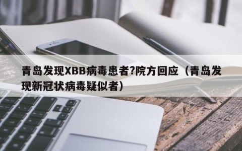 青岛发现XBB病毒患者?院方回应（青岛发现新冠状病毒疑似者）