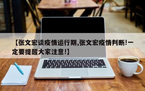 【张文宏谈疫情运行期,张文宏疫情判断!一定要提醒大家注意!】