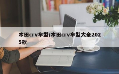 本田crv车型/本田crv车型大全2025款