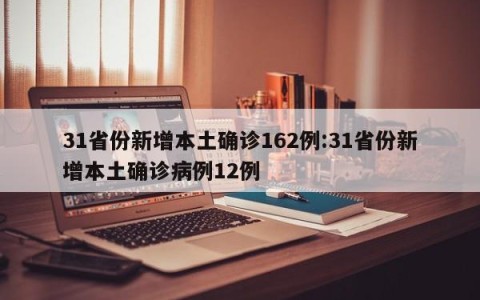 31省份新增本土确诊162例:31省份新增本土确诊病例12例