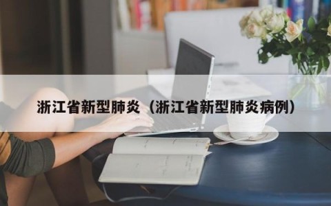 浙江省新型肺炎（浙江省新型肺炎病例）
