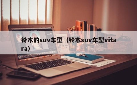 铃木的suv车型（铃木suv车型vitara）