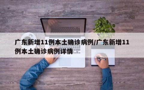广东新增11例本土确诊病例/广东新增11例本土确诊病例详情