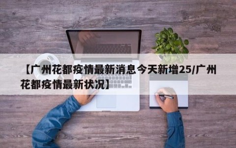 【广州花都疫情最新消息今天新增25/广州花都疫情最新状况】