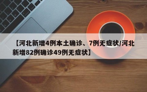 【河北新增4例本土确诊、7例无症状/河北新增82例确诊49例无症状】