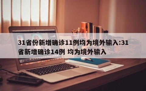 31省份新增确诊11例均为境外输入:31省新增确诊14例 均为境外输入