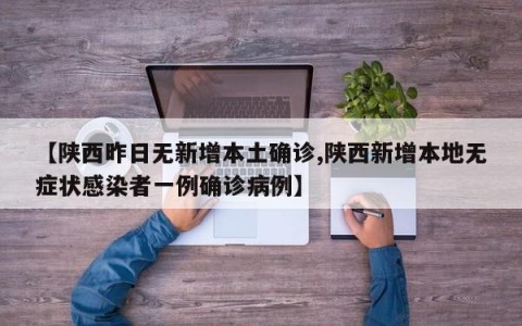 【陕西昨日无新增本土确诊,陕西新增本地无症状感染者一例确诊病例】