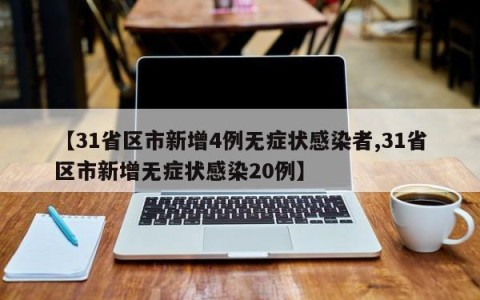 【31省区市新增4例无症状感染者,31省区市新增无症状感染20例】