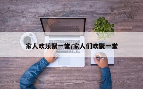家人欢乐聚一堂/家人们欢聚一堂