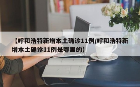 【呼和浩特新增本土确诊11例/呼和浩特新增本土确诊11例是哪里的】