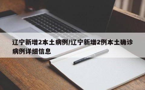 辽宁新增2本土病例/辽宁新增2例本土确诊病例详细信息