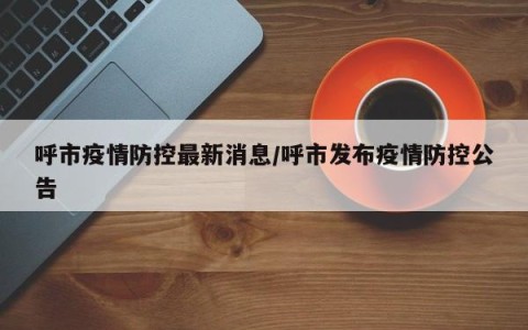 呼市疫情防控最新消息/呼市发布疫情防控公告