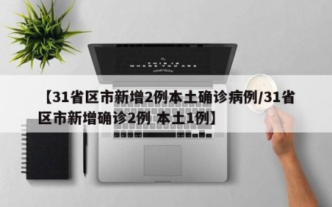 【31省区市新增2例本土确诊病例/31省区市新增确诊2例 本土1例】