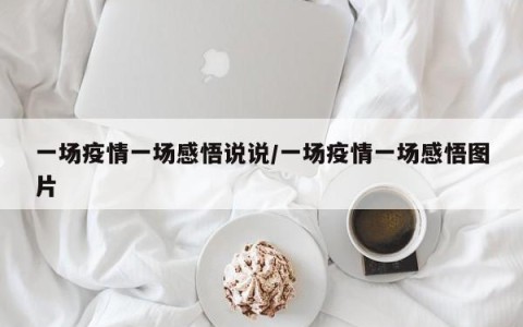 一场疫情一场感悟说说/一场疫情一场感悟图片
