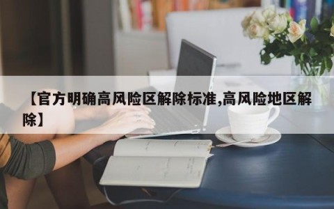 【官方明确高风险区解除标准,高风险地区解除】