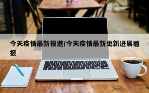 今天疫情最新报道/今天疫情最新更新进展播报
